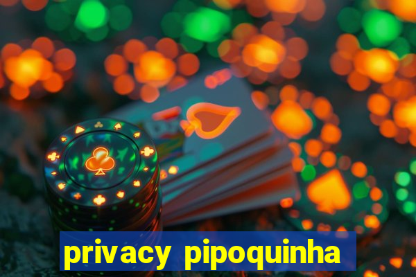 privacy pipoquinha